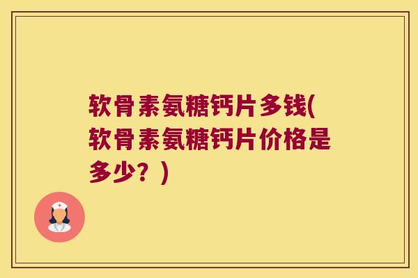 软骨素氨糖钙片多钱(软骨素氨糖钙片价格是多少?) 软骨素氨糖钙片多钱(软骨素氨糖钙片价格是多少?)