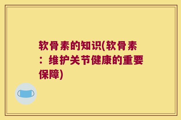 软骨素的知识(软骨素：维护关节健康的重要保障)