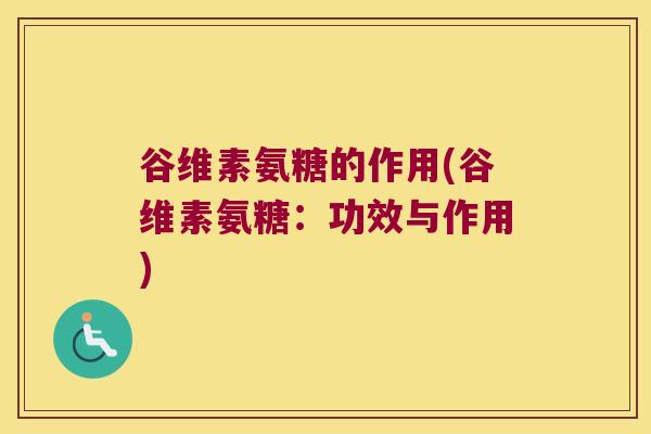 谷维素氨糖的作用(谷维素氨糖：功效与作用)