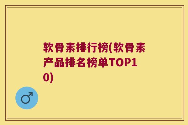软骨素排行榜(软骨素产品排名榜单TOP10)