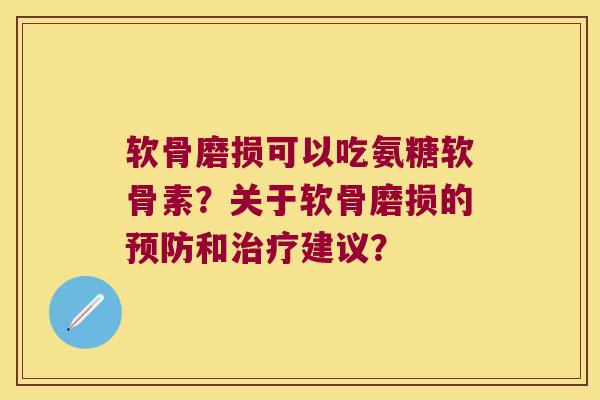 软骨磨损可以吃氨糖软骨素？关于软骨磨损的和建议？