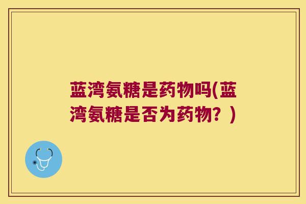 蓝湾氨糖是吗(蓝湾氨糖是否为？)