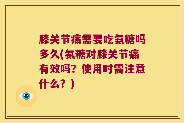 膝关节痛需要吃氨糖吗多久(氨糖对膝关节痛有效吗?使用时需注意什么?) 膝关节痛需要吃氨糖吗多久(氨糖对膝关节痛有效吗?使用时需注意什么?)