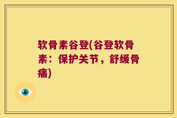 软骨素谷登(谷登软骨素:保护关节,舒缓骨痛) 软骨素谷登(谷登软骨素:保护关节,舒缓骨痛)