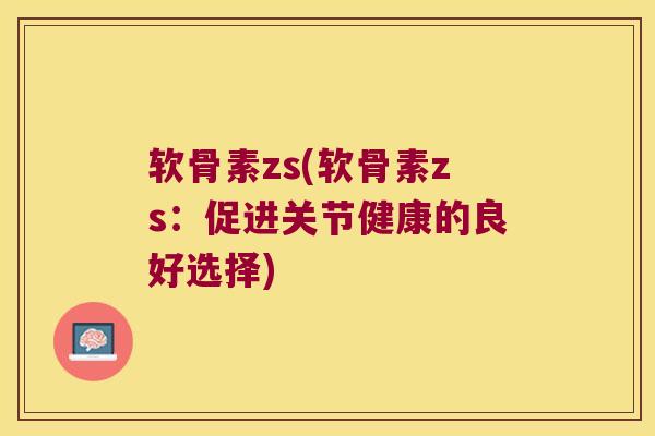 软骨素zs(软骨素zs:促进关节健康的良好选择) 软骨素zs(软骨素zs:促进关节健康的良好选择)