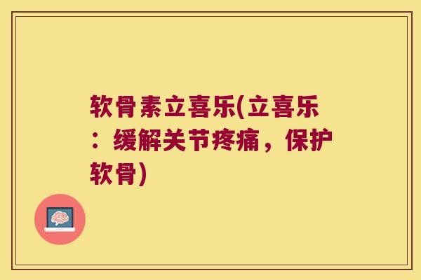 软骨素立喜乐(立喜乐:缓解关节,保护软骨) 软骨素立喜乐(立喜乐:缓解关节,保护软骨)