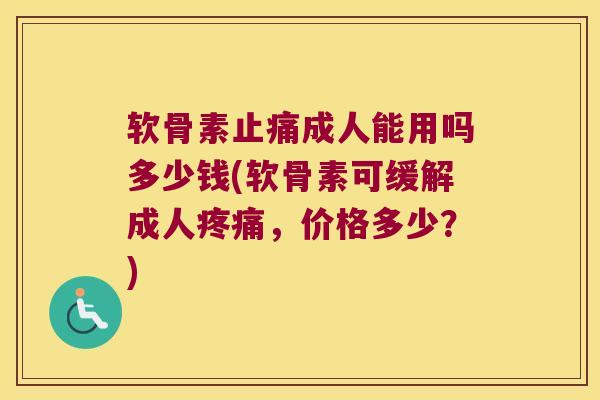 软骨素成人能用吗多少钱(软骨素可缓解成人,价格多少?) 软骨素成人能用吗多少钱(软骨素可缓解成人,价格多少?)