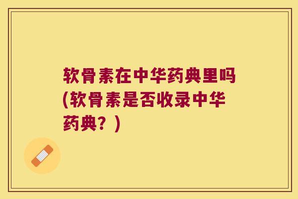 软骨素在中华药典里吗(软骨素是否收录中华药典?) 软骨素在中华药典里吗(软骨素是否收录中华药典?)