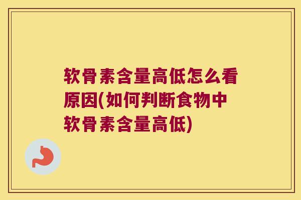 软骨素含量高低怎么看原因(如何判断食物中软骨素含量高低) 软骨素含量高低怎么看原因(如何判断食物中软骨素含量高低)