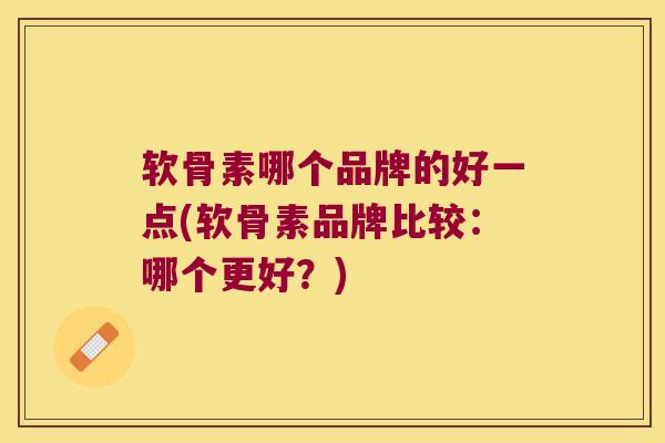 软骨素哪个品牌的好一点(软骨素品牌比较:哪个更好?) 软骨素哪个品牌的好一点(软骨素品牌比较:哪个更好?)