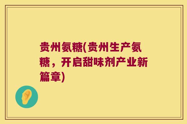 贵州氨糖(贵州生产氨糖，开启甜味剂产业新篇章)