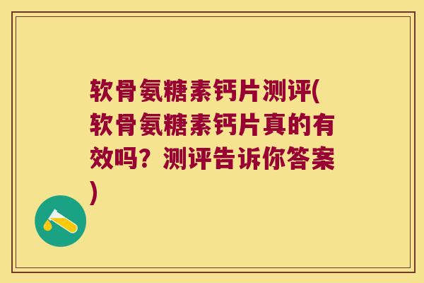 软骨氨糖素钙片测评(软骨氨糖素钙片真的有效吗?测评告诉你答案) 软骨氨糖素钙片测评(软骨氨糖素钙片真的有效吗?测评告诉你答案)