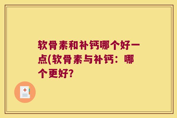 软骨素和补钙哪个好一点(软骨素与补钙:哪个更好? 软骨素和补钙哪个好一点(软骨素与补钙:哪个更好?