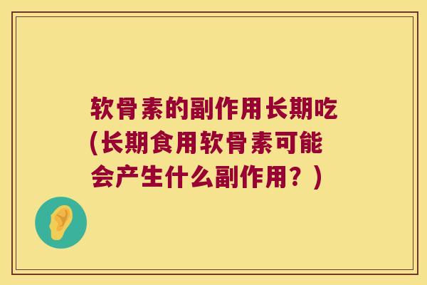 软骨素的副作用长期吃(长期食用软骨素可能会产生什么副作用？)