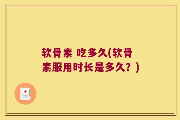 软骨素 吃多久(软骨素服用时长是多久？)
