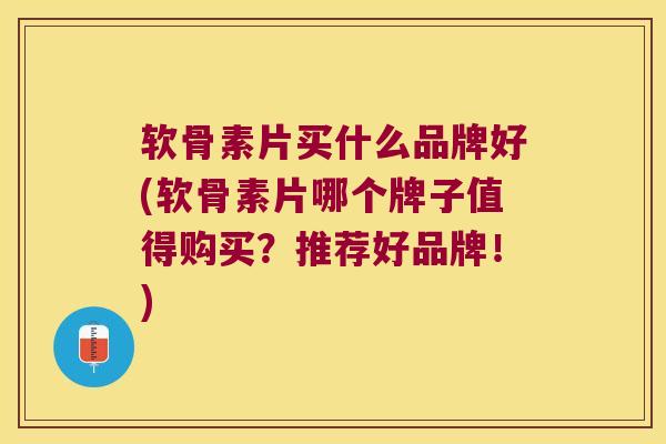 软骨素片买什么品牌好(软骨素片哪个牌子值得购买？推荐好品牌！)