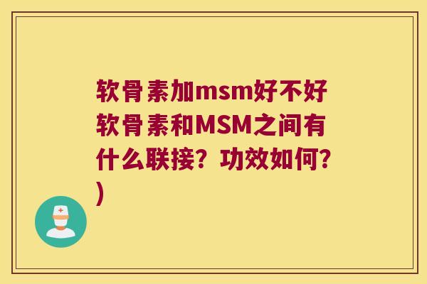 软骨素加msm好不好软骨素和MSM之间有什么联接？功效如何？)