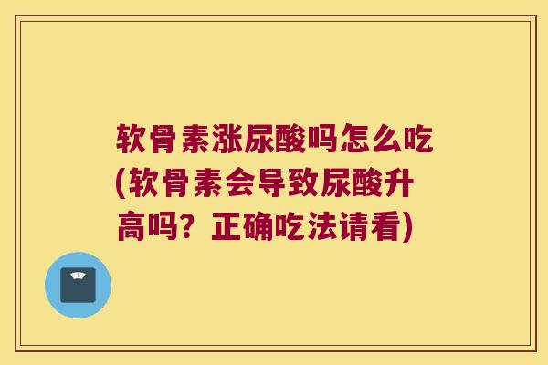 软骨素涨尿酸吗怎么吃(软骨素会导致尿酸升高吗？正确吃法请看)