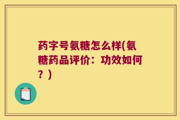药字号氨糖怎么样(氨糖药品评价:功效如何?) 药字号氨糖怎么样(氨糖药品评价:功效如何?)