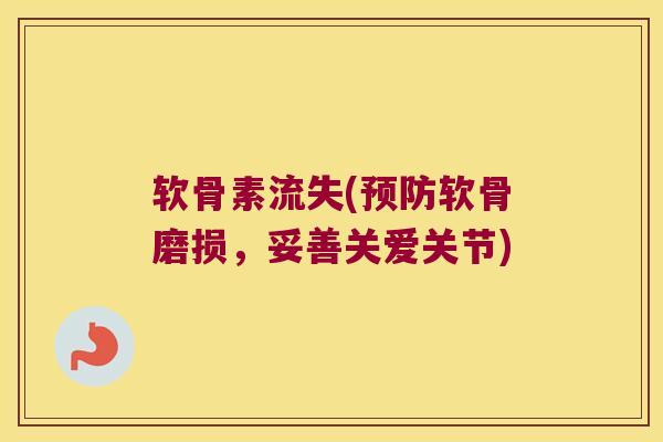 软骨素流失(软骨磨损，妥善关爱关节)