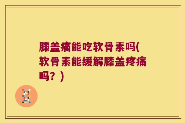 膝盖痛能吃软骨素吗(软骨素能缓解膝盖吗?) 膝盖痛能吃软骨素吗(软骨素能缓解膝盖吗?)