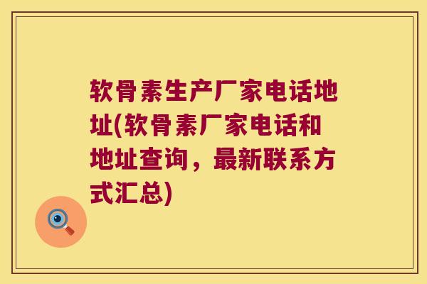 软骨素生产厂家电话地址(软骨素厂家电话和地址查询，新联系方式汇总)