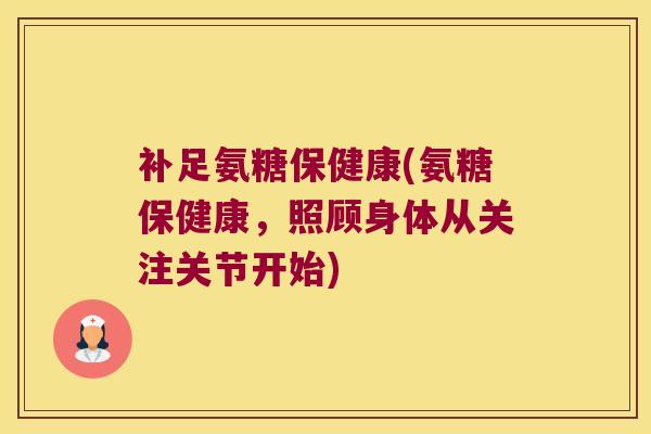 补足氨糖保健康(氨糖保健康,照顾身体从关注关节开始) 补足氨糖保健康(氨糖保健康,照顾身体从关注关节开始)