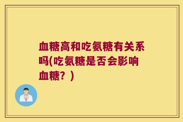 高和吃氨糖有关系吗(吃氨糖是否会影响?) 高和吃氨糖有关系吗(吃氨糖是否会影响?)