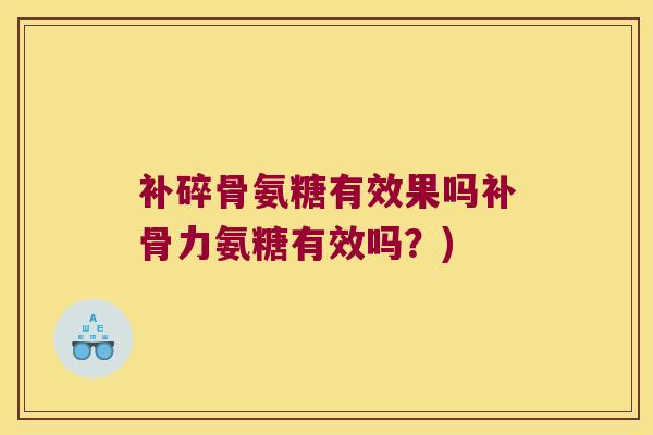 补碎骨氨糖有效果吗补骨力氨糖有效吗？)