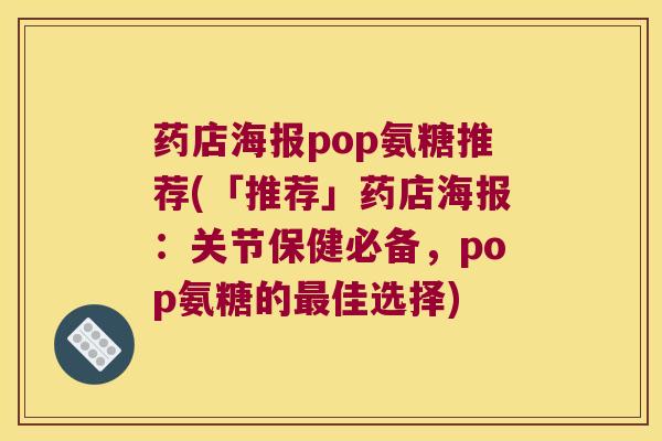 药店海报pop氨糖推荐(「推荐」药店海报：关节保健必备，pop氨糖的佳选择)