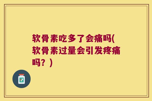 软骨素吃多了会痛吗(软骨素过量会引发吗？)