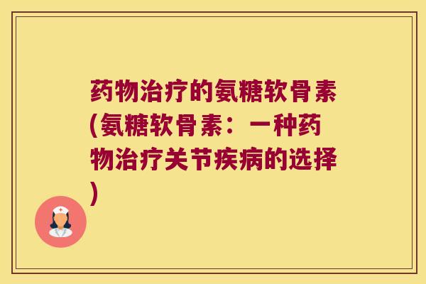 的氨糖软骨素(氨糖软骨素:一种关节的选择) 的氨糖软骨素(氨糖软骨素:一种关节的选择)
