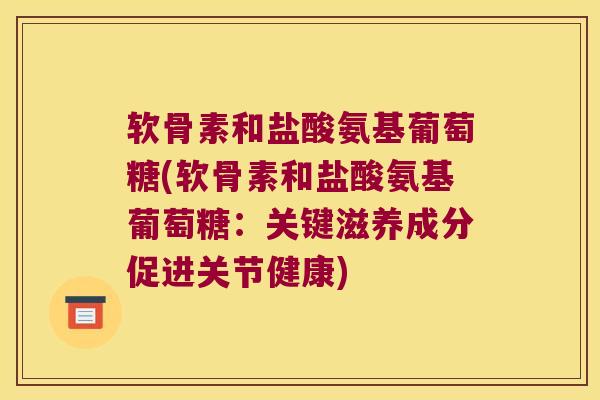 软骨素和盐酸氨基葡萄糖(软骨素和盐酸氨基葡萄糖:关键滋养成分促进关节健康) 软骨素和盐酸氨基葡萄糖(软骨素和盐酸氨基葡萄糖:关键滋养成分促进关节健康)