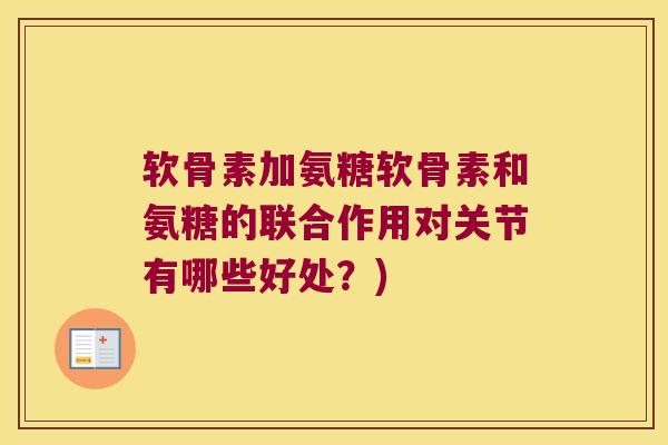 软骨素加氨糖软骨素和氨糖的联合作用对关节有哪些好处?) 软骨素加氨糖软骨素和氨糖的联合作用对关节有哪些好处?)