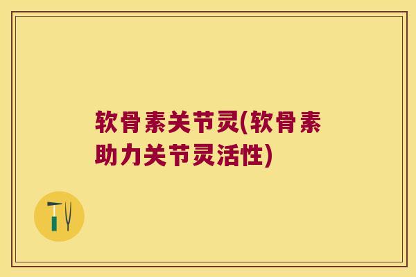 软骨素关节灵(软骨素助力关节灵活性) 软骨素关节灵(软骨素助力关节灵活性)