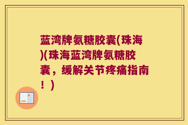 蓝湾牌氨糖胶囊(珠海)(珠海蓝湾牌氨糖胶囊,缓解关节指南!) 蓝湾牌氨糖胶囊(珠海)(珠海蓝湾牌氨糖胶囊,缓解关节指南!)