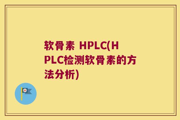 软骨素 HPLC(HPLC检测软骨素的方法分析) 软骨素 HPLC(HPLC检测软骨素的方法分析)