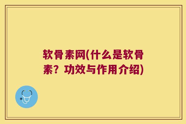 软骨素网(什么是软骨素?功效与作用介绍) 软骨素网(什么是软骨素?功效与作用介绍)