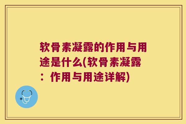 软骨素凝露的作用与用途是什么(软骨素凝露:作用与用途详解) 软骨素凝露的作用与用途是什么(软骨素凝露:作用与用途详解)