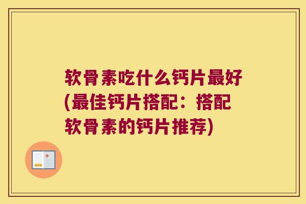 软骨素吃什么钙片好(佳钙片搭配:搭配软骨素的钙片推荐) 软骨素吃什么钙片好(佳钙片搭配:搭配软骨素的钙片推荐)