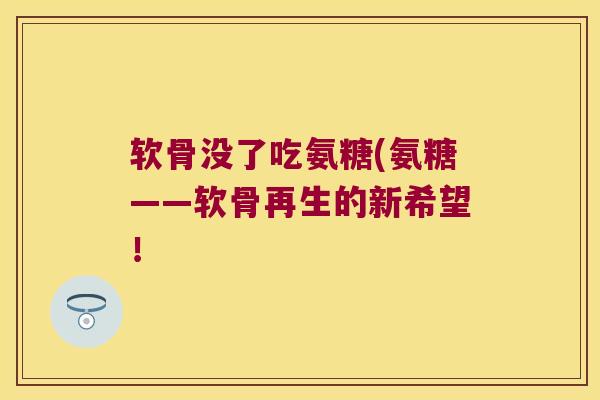 软骨没了吃氨糖(氨糖——软骨再生的新希望! 软骨没了吃氨糖(氨糖——软骨再生的新希望!