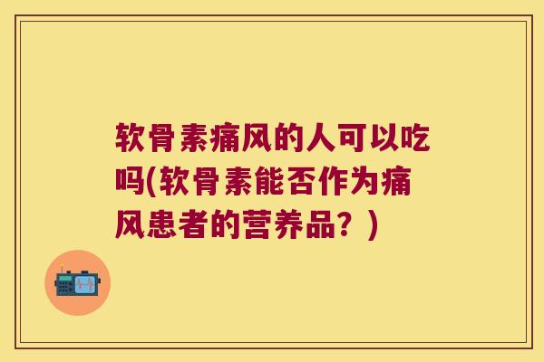 软骨素的人可以吃吗(软骨素能否作为患者的营养品？)