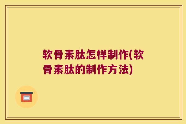 软骨素肽怎样制作(软骨素肽的制作方法)