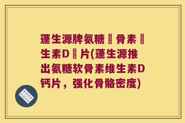 蓬生源牌氨糖軟骨素維生素D鈣片(蓬生源推出氨糖软骨素维生素D钙片，强化骨骼密度)