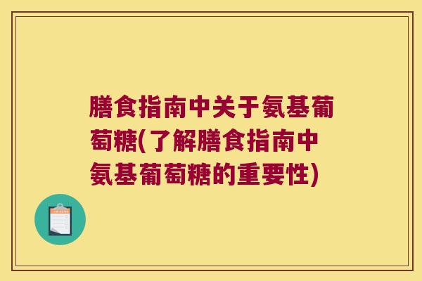 膳食指南中关于氨基葡萄糖(了解膳食指南中氨基葡萄糖的重要性) 膳食指南中关于氨基葡萄糖(了解膳食指南中氨基葡萄糖的重要性)