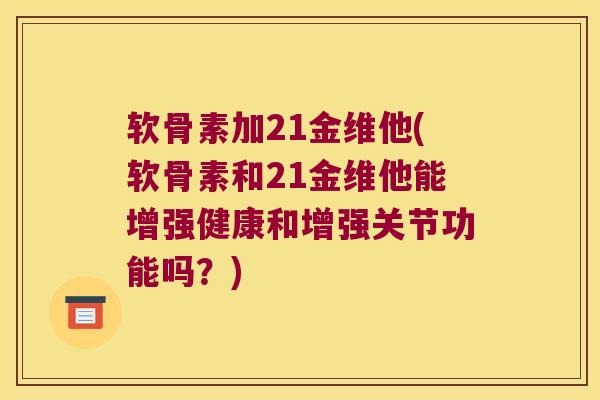 软骨素加21金维他(软骨素和21金维他能增强健康和增强关节功能吗?) 软骨素加21金维他(软骨素和21金维他能增强健康和增强关节功能吗?)