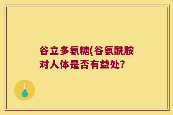 谷立多氨糖(谷氨酰胺对人体是否有益处? 谷立多氨糖(谷氨酰胺对人体是否有益处?