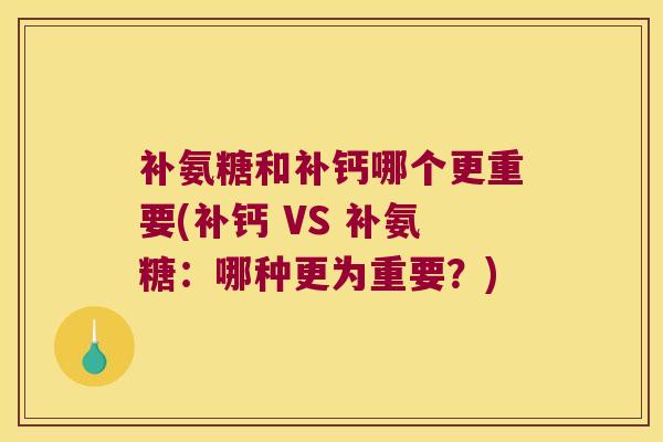 补氨糖和补钙哪个更重要(补钙 VS 补氨糖：哪种更为重要？)