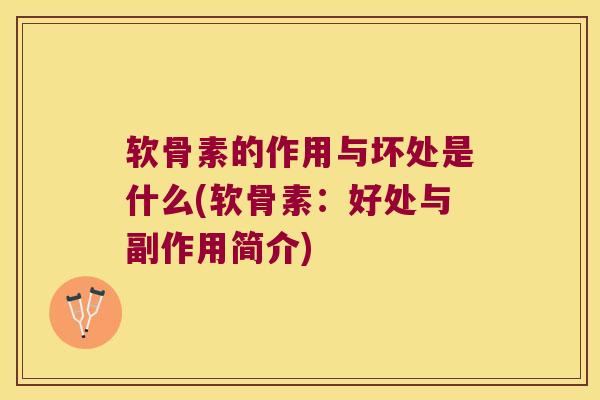 软骨素的作用与坏处是什么(软骨素:好处与副作用简介) 软骨素的作用与坏处是什么(软骨素:好处与副作用简介)