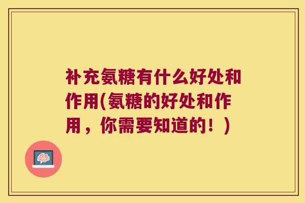 补充氨糖有什么好处和作用(氨糖的好处和作用,你需要知道的!) 补充氨糖有什么好处和作用(氨糖的好处和作用,你需要知道的!)